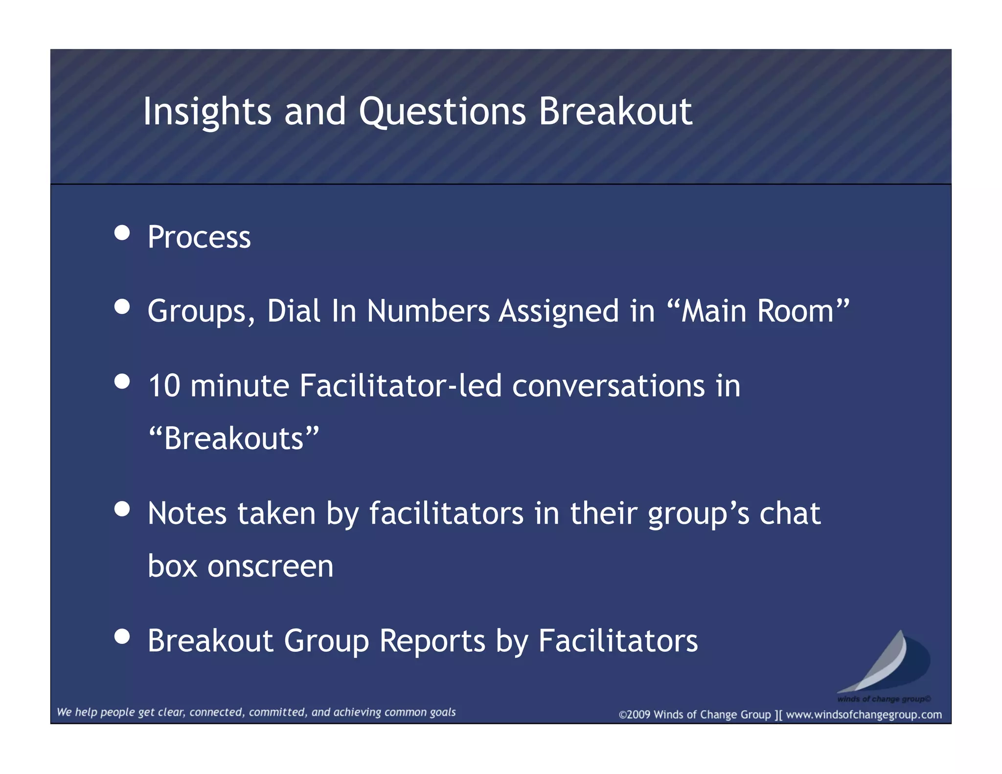 • Process
• Groups, Dial In Numbers Assigned in “Main Room”
• 10 minute Facilitator-led conversations in
“Breakouts”
• Notes taken by facilitators in their group’s chat
box onscreen
• Breakout Group Reports by Facilitators
Insights and Questions Breakout
 