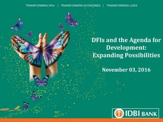 1
DFIs and the Agenda for
Development:
Expanding Possibilities
November 03, 2016
 