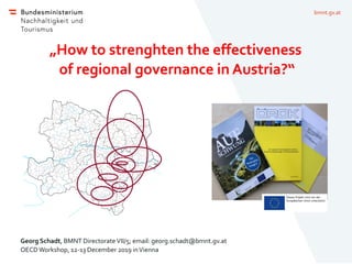 bmnt.gv.at
„How to strenghten the effectiveness
of regional governance in Austria?“
Georg Schadt, BMNT DirectorateVII/5; email: georg.schadt@bmnt.gv.at
OECDWorkshop, 12-13 December 2019 inVienna
v
v
v
v
v
v
v
v
 