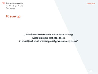 bmnt.gv.at
To sum up:
„There is no smart tourism destination strategy
without proper embeddedness
in smart (and small scal...