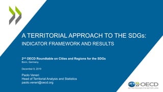2nd OECD Roundtable on Cities and Regions for the SDGs
Bonn, Germany.
December 9, 2019
Paolo Veneri
Head of Territorial Analysis and Statistics
paolo.veneri@oecd.org
A TERRITORIAL APPROACH TO THE SDGs:
INDICATOR FRAMEWORK AND RESULTS
 