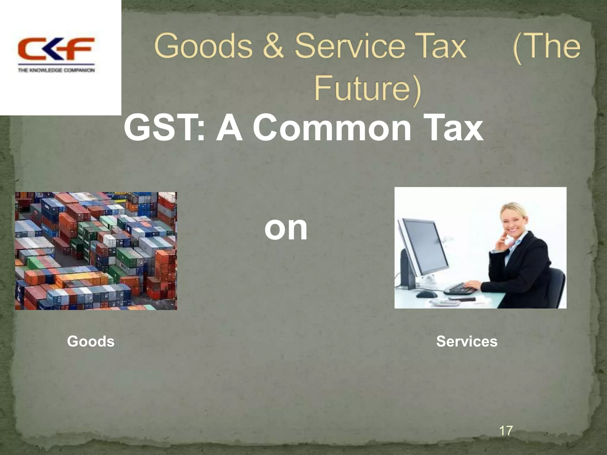 GST: A Common Tax

              on

Goods                 Services




                                 17
 