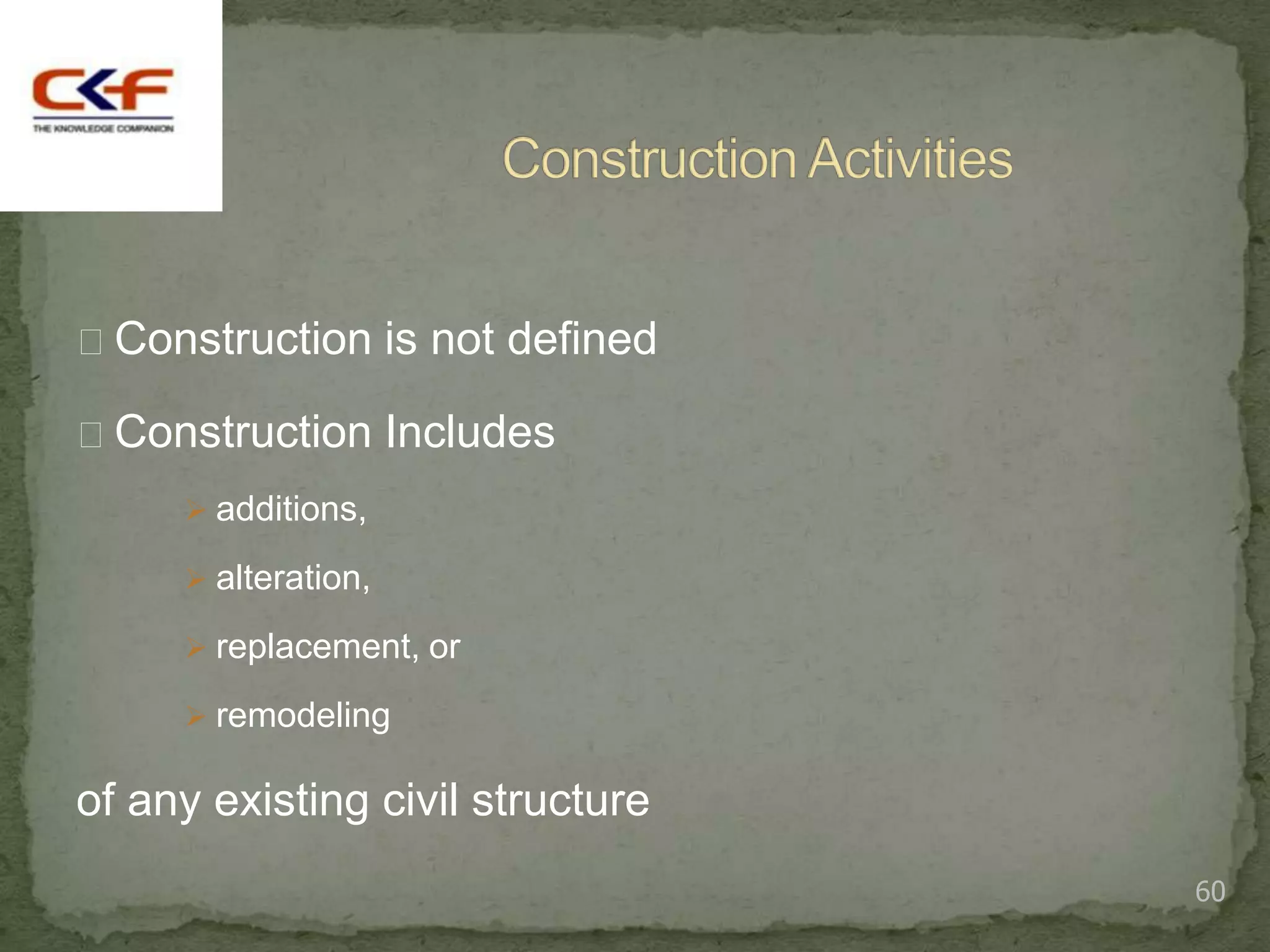 Construction is not defined

Construction Includes
      additions,

      alteration,

      replacement, or

      remodeling

of any existing civil structure
                                  60
 