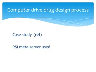Case study (ref)
PSI meta-server used
Computer drive drug design process
 