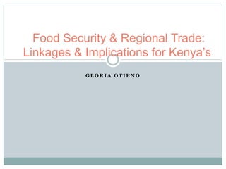 Food Security & Regional Trade:
Linkages & Implications for Kenya’s
           GLORIA OTIENO
 