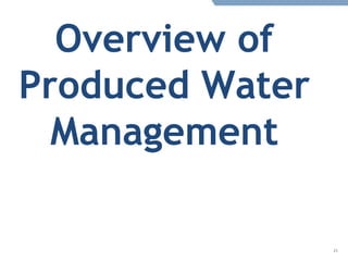 21
Overview of
Produced Water
Management
 