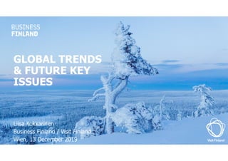 GLOBAL TRENDS
& FUTURE KEY
ISSUES
Liisa Kokkarinen
Business Finland / Visit Finland
Wien, 13 December 2019
 