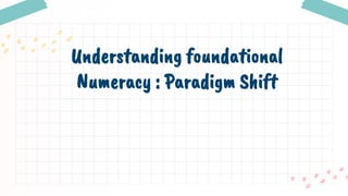 Understanding foundational
Numeracy : Paradigm Shift
 