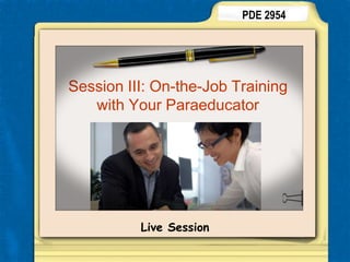 PDE 2954 Session III: On-the-Job Training with Your Paraeducator Live Session 