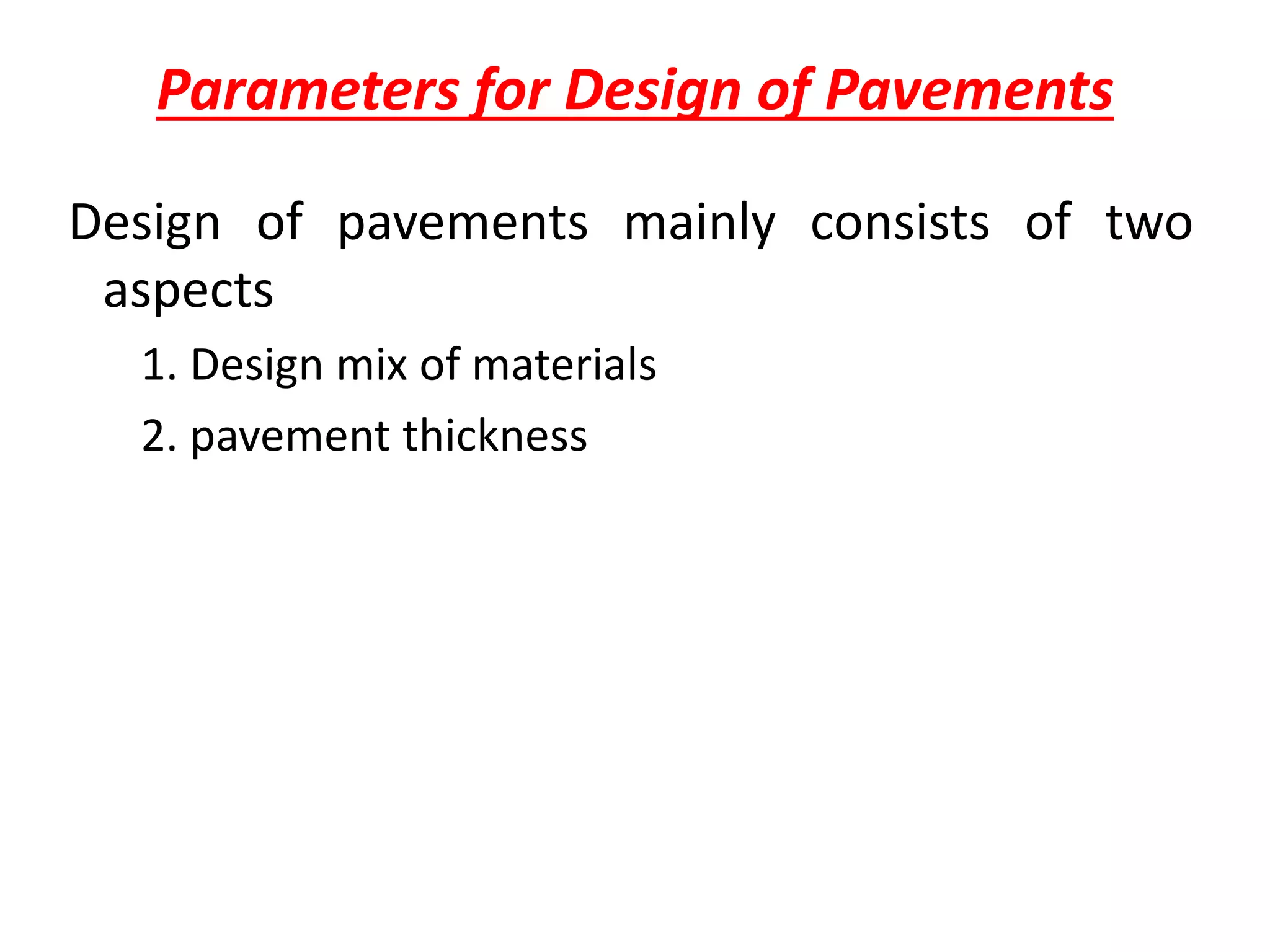 Parameters for Design of Pavements
Design of pavements mainly consists of two
aspects
1. Design mix of materials
2. pavement thickness
 