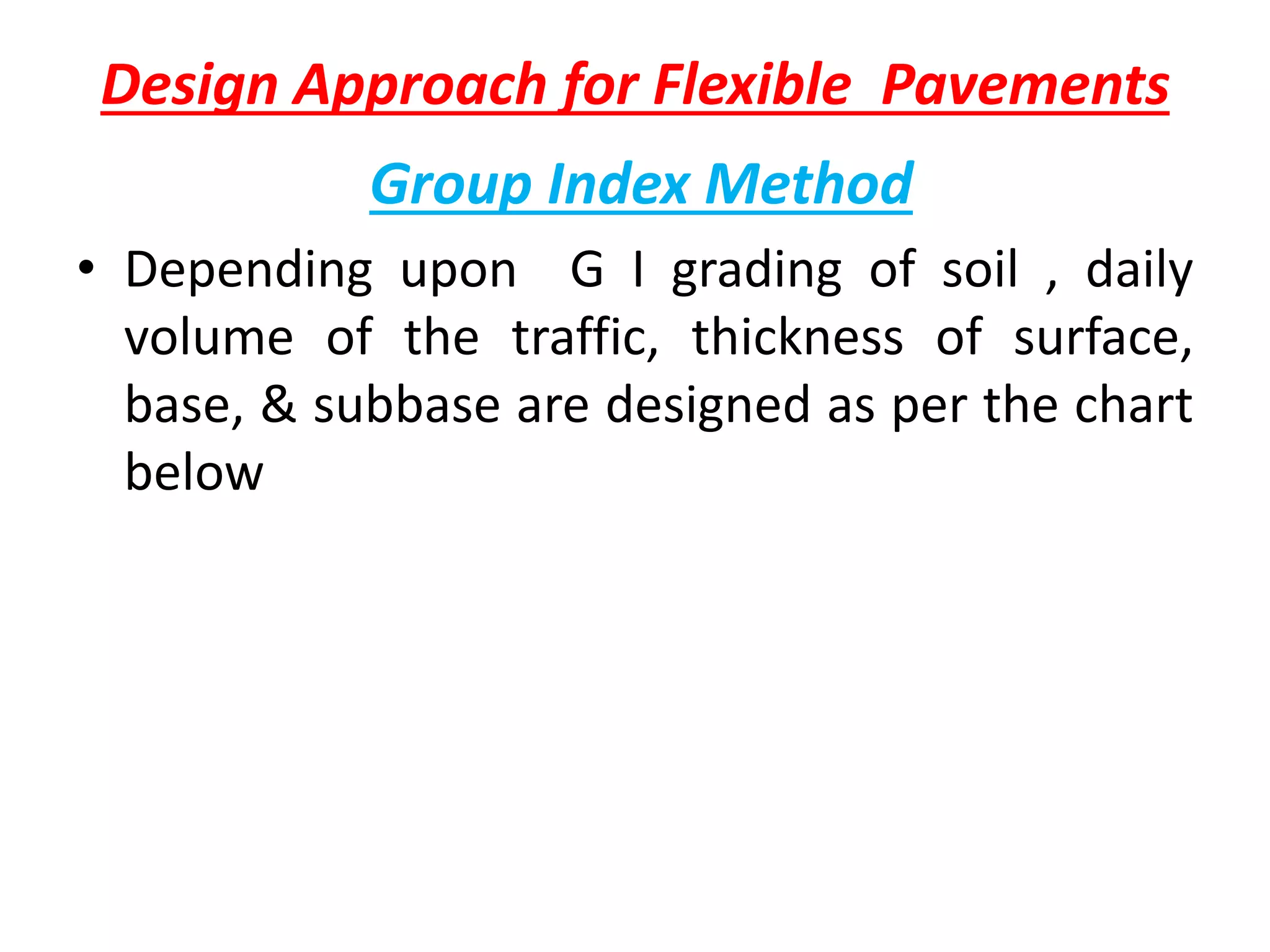 Design Approach for Flexible Pavements
Group Index Method
• Depending upon G I grading of soil , daily
volume of the traffic, thickness of surface,
base, & subbase are designed as per the chart
below
 