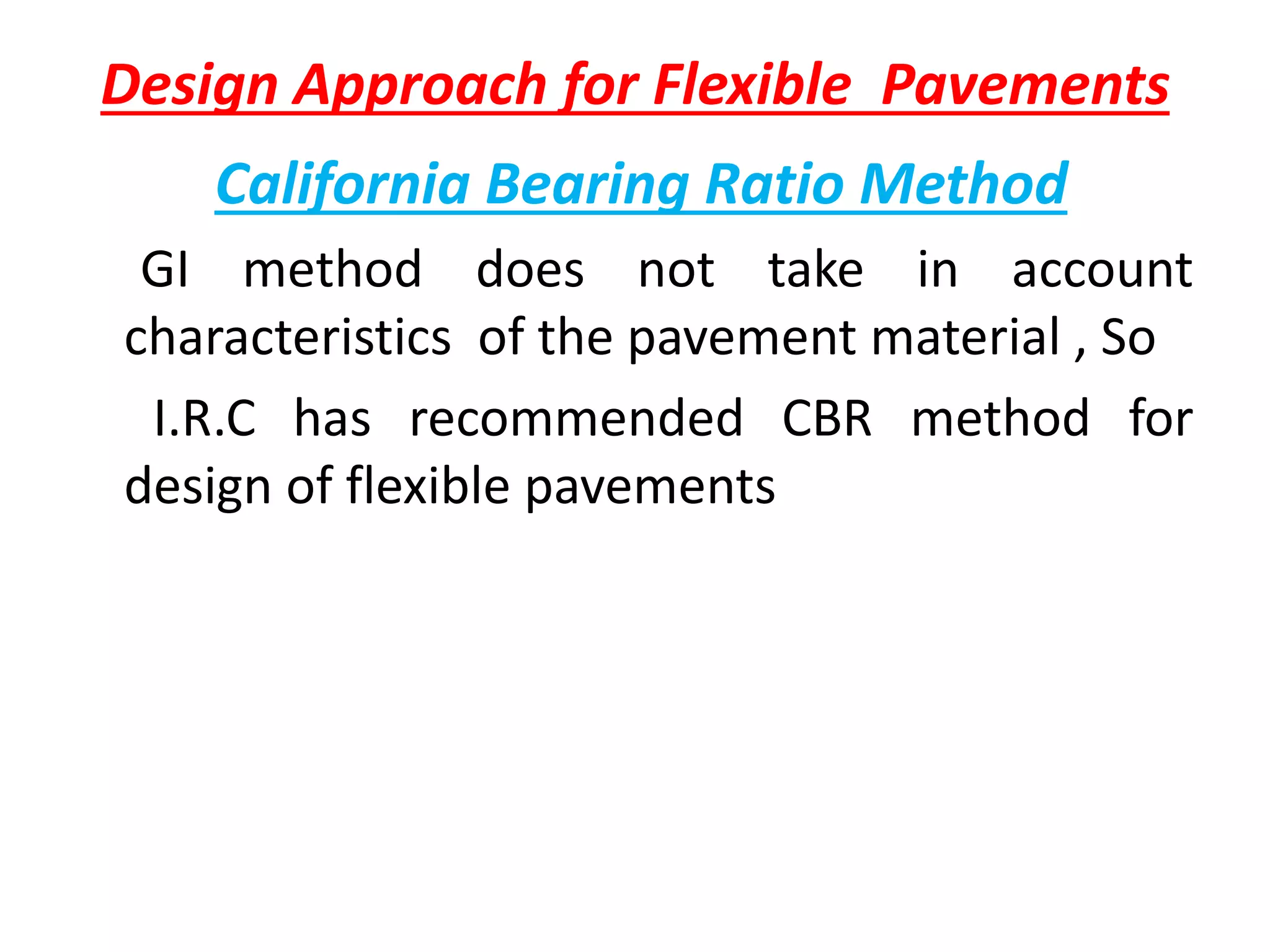 Design Approach for Flexible Pavements
California Bearing Ratio Method
GI method does not take in account
characteristics of the pavement material , So
I.R.C has recommended CBR method for
design of flexible pavements
 