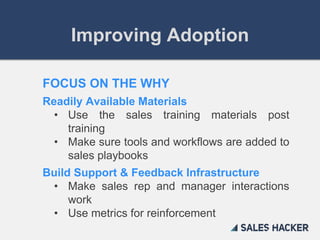 Improving Adoption
FOCUS ON THE WHY
Readily Available Materials
• Use the sales training materials post
training
• Make su...