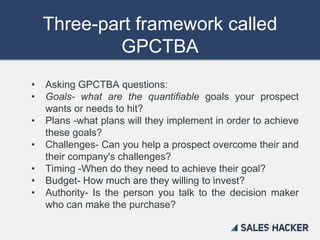 Three-part framework called
GPCTBA
• Asking GPCTBA questions:
• Goals- what are the quantifiable goals your prospect
wants...