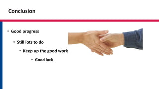 Conclusion
• Good progress
• Still lots to do
• Keep up the good work
• Good luck
 