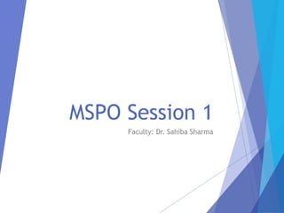 MSPO Session 1
Faculty: Dr. Sahiba Sharma
 