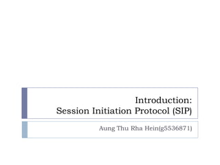 Introduction:
Session Initiation Protocol (SIP)
          Aung Thu Rha Hein(g5536871)
 