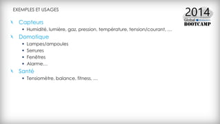 EXEMPLES ET USAGES
Capteurs
 Humidité, lumière, gaz, pression, température, tension/courant, …
Domotique
 Lampes/ampoules
 Serrures
 Fenêtres
 Alarme…
Santé
 Tensiomètre, balance, fitness, …
 