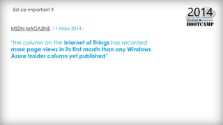 Est-ce important ?
MSDN MAGAZINE, 11 Mars 2014 :
"the column on the Internet of Things has recorded
more page views in its first month than any Windows
Azure Insider column yet published”
 
