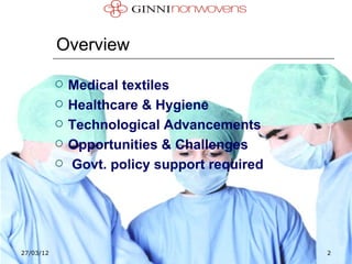 Overview

              Medical textiles
              Healthcare & Hygiene
              Technological Advancements
              Opportunities & Challenges
              Govt. policy support required




27/03/12                                       2
 