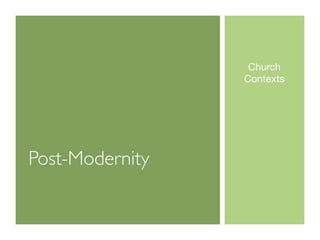 Church
                 Contexts




Post-Modernity
 