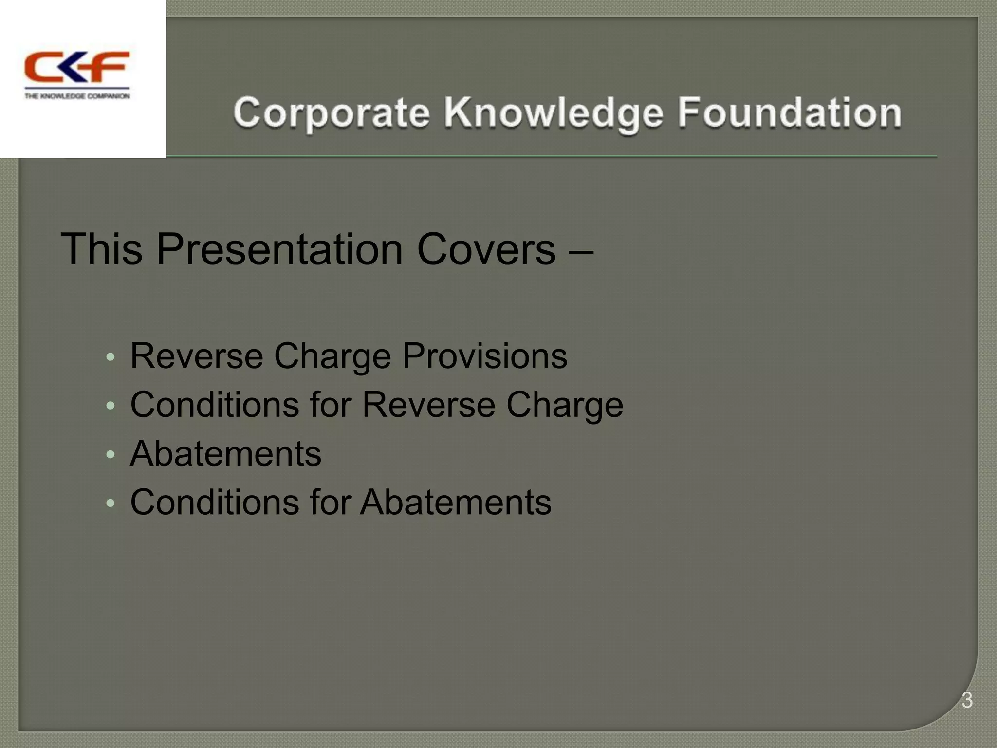 This Presentation Covers –

  • Reverse Charge Provisions
  • Conditions for Reverse Charge
  • Abatements
  • Conditions for Abatements




                                    3
 