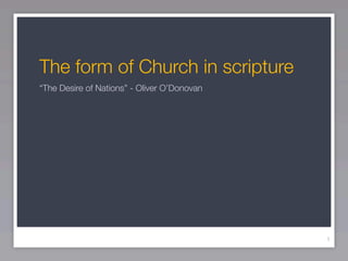 The form of Church in scripture
“The Desire of Nations” - Oliver O’Donovan




                                             1
 