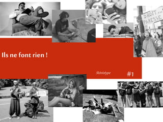 Ils ne font rien ! 
Stéréotype #1 
 