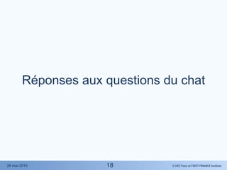 © HEC Paris et FIRST FINANCE Institute26 mai 2015
Réponses aux questions du chat
18
 
