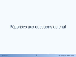 © HEC Paris et FIRST FINANCE Institute8 juin 2015
Réponses aux questions du chat
8
 