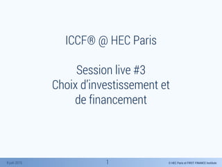 © HEC Paris et FIRST FINANCE Institute8 juin 2015
ICCF® @ HEC Paris
Session live #3
Choix d’investissement et
de financement
1
 