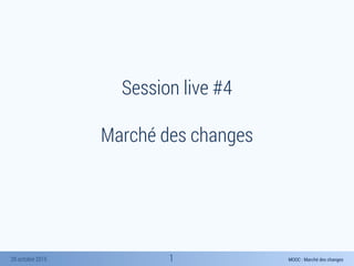 MOOC : Marché des changes20 octobre 2015
Session live #4
Marché des changes
1
 