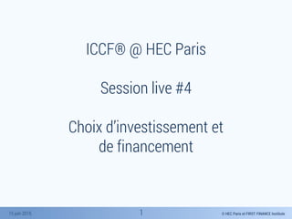 © HEC Paris et FIRST FINANCE Institute15 juin 2015
ICCF® @ HEC Paris
Session live #4
Choix d’investissement et
de financement
1
 