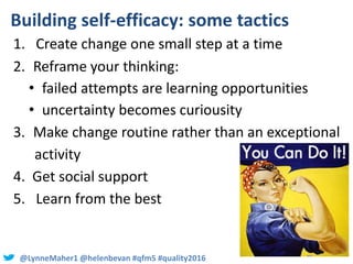 @LynneMaher1 @helenbevan #qfm5 #quality2016
Building self-efficacy: some tactics
1. Create change one small step at a time...