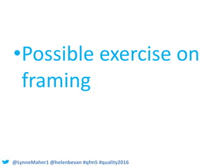 @LynneMaher1 @helenbevan #qfm5 #quality2016
•Possible exercise on
framing
 