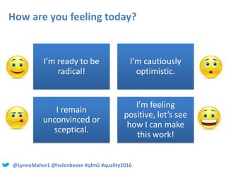 @LynneMaher1 @helenbevan #qfm5 #quality2016
How are you feeling today?
I’m ready to be
radical!
I’m cautiously
optimistic....