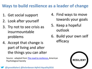 @LynneMaher1 @helenbevan #qfm5 #quality2016
Ways to build resilience as a leader of change
1. Get social support
2. Look a...