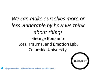 @LynneMaher1 @helenbevan #qfm5 #quality2016
We can make ourselves more or
less vulnerable by how we think
about things
Geo...