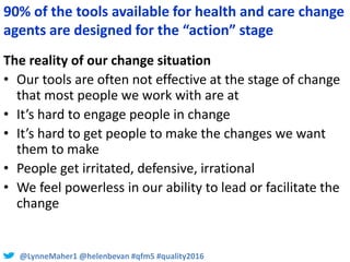 @LynneMaher1 @helenbevan #qfm5 #quality2016
The reality of our change situation
• Our tools are often not effective at the...