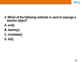 55
4. Which of the following methods is used to expunge a
session object?
A. end()
B. destroy()
C. invalidate()
D. kill()
 
