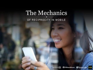 The Mechanics
O F R E C I P R O C I T Y I N M O B I L E
 