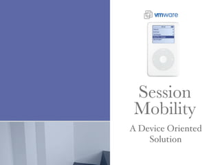 Session
 Mobility
A Device Oriented
    Solution
 