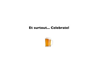 Et surtout... Celebrate!
 