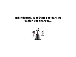 Bill négocie, ce n’était pas dans le
       cahier des charges...
 