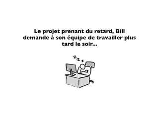 Le projet prenant du retard, Bill
demande à son équipe de travailler plus
             tard le soir...
 