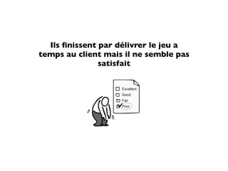 Ils ﬁnissent par délivrer le jeu a
temps au client mais il ne semble pas
               satisfait
 