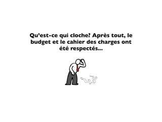 Qu’est-ce qui cloche? Après tout, le
budget et le cahier des charges ont
          été respectés...
 