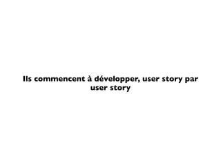 Ils commencent à développer, user story par
                user story
 