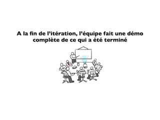 A la ﬁn de l’itération, l’équipe fait une démo
      complète de ce qui a été terminé
 