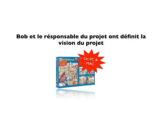 Bob et le résponsable du projet ont déﬁnit la
              vision du projet

                       On PC &
                        MAC
 